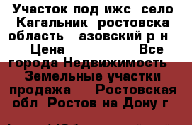 Участок под ижс, село Кагальник, ростовска область , азовский р-н,  › Цена ­ 1 000 000 - Все города Недвижимость » Земельные участки продажа   . Ростовская обл.,Ростов-на-Дону г.